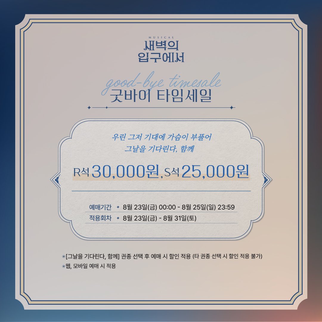 [#새벽의입구에서] 굿바이 타임 세일 안내

그날을 기다린다, 함께

🎨할인율 : R석 30,000원 / S석 25,000원
🎨예매기간 : 8/23(금) 00:00 - 8/25(일) 23:59
🎨적용회차 : 8/23(금)-8/31(토)
🎨예매처 : 티켓링크

📍자세한 내용은 이미지를 참고 부탁드립니다.

뮤지컬 <새벽의 입구에서>