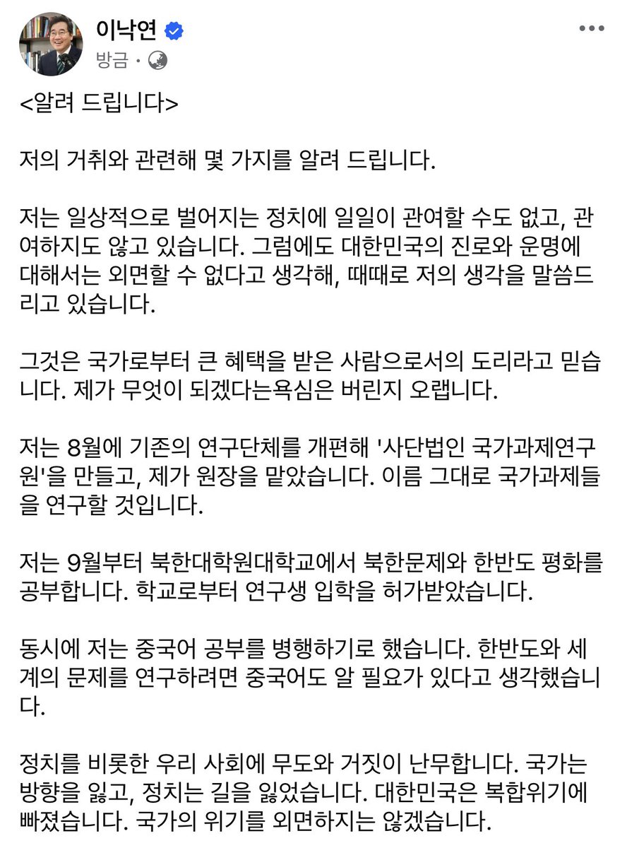 <알려 드립니다>

저의 거취와 관련해 몇 가지를 알려 드립니다.

저는 일상적으로 벌어지는 정치에 일일이 관여할 수도 없고, 관여하지도 않고 있습니다. 그럼에도 대한민국의 진로와 운명에 대해서는 외면할 수 없다고 생각해, 때때로 저의 생각을 말씀드리고 있습니다.