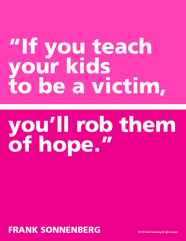 FSonnenberg's tweet image. “If you teach your kids to be a victim, you’ll rob them of hope.” ~ Frank Sonnenberg ➤ bit.ly/35qFsbd #Parenting101 #Parenting