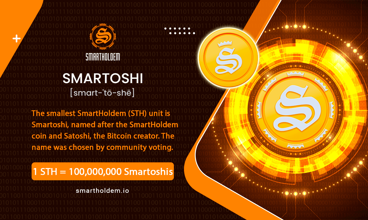 🪙Smartoshi in SmartHoldem cryptocurrency
💎The smallest SmartHoldem (STH) unit is Smartoshi, named after the SmartHoldem coin and Satoshi Nakamoto, the creator of Bitcoin. The name was chosen by community voting
💰1 STH = 100,000,000 Smartoshis

✅Each SmartHoldem coin equals