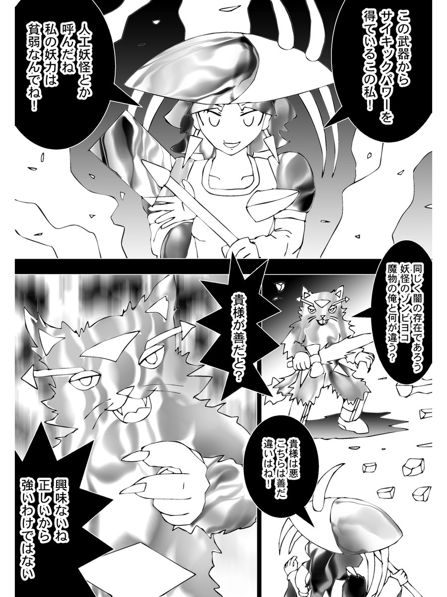 【2】

「人工妖怪とか呼んだね、私の妖力は貧弱なんでね」

ゾンビヨコは伝説の武具ランドジャベリンに秘められた力を誇示する

「妖怪のゾンビヨコ、魔物の俺と何が違う?」
「貴様は悪、こちらは善だ、違いはね!」

魔物テラーキャットは熱く唸る

「興味ないね、正しいから強いわけじゃない」 