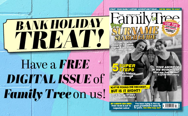 Why not treat yourself to a free digital issue of Family Tree for the Bank Holiday weekend? Just click the link below and start reading today!

pocketmags.com/free/264450