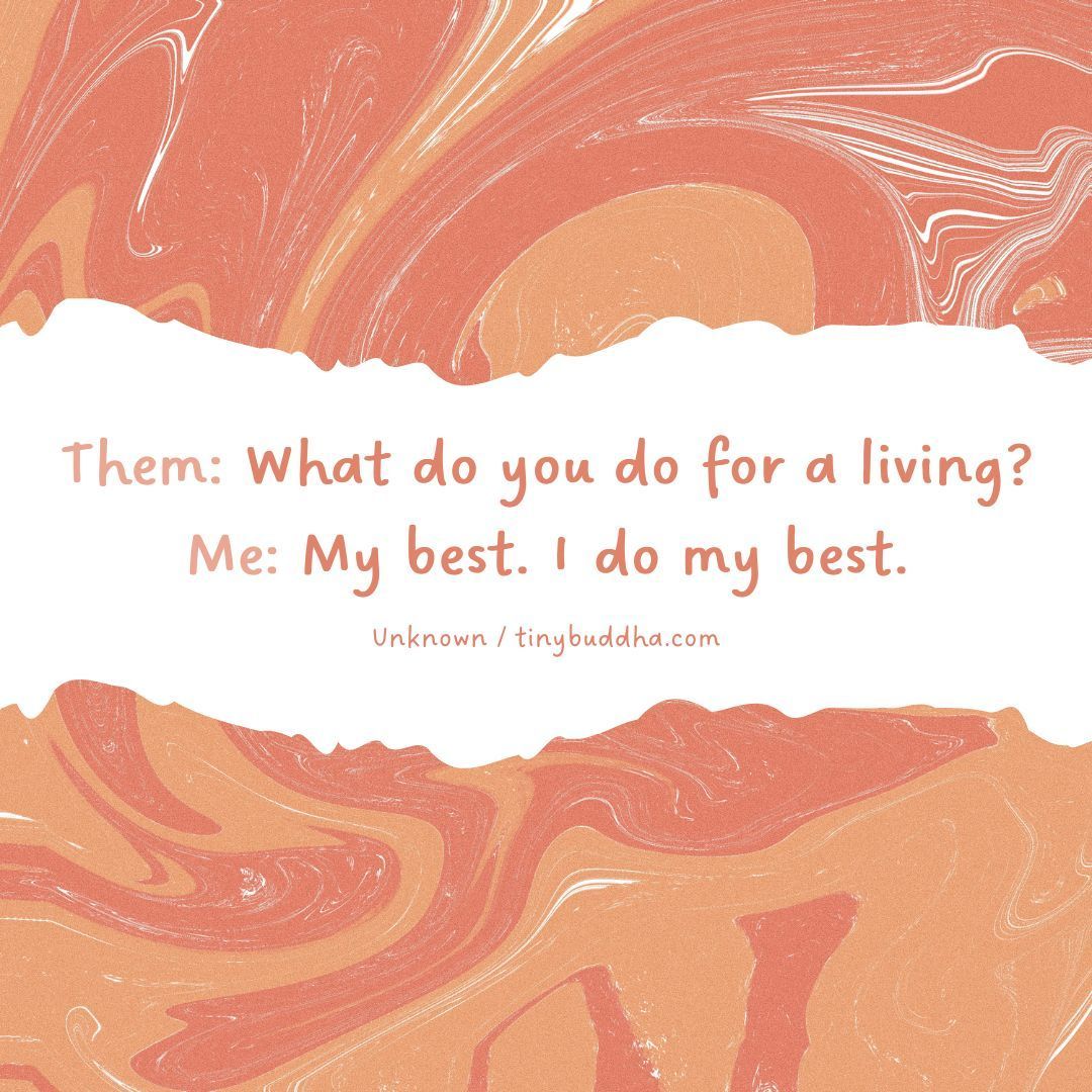 tinybuddha's tweet image. Them: What do you do for a living?
Me: My best. I do my best.
