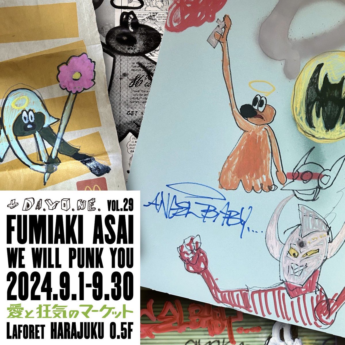 9月1日から30日までラフォーレ原宿愛と狂気のマーケット＋DA.YO.NEブースにて浅井文昭展覧会WE WILL PUNK YOUを開催いたします！！

会場
ラフォーレ原宿
愛と狂気のマーケット＋DA.YO.NEブース
東京都渋谷区神宮前1-11-6、B0.5F

会期
9月1日~9月30日

11：00~20：00