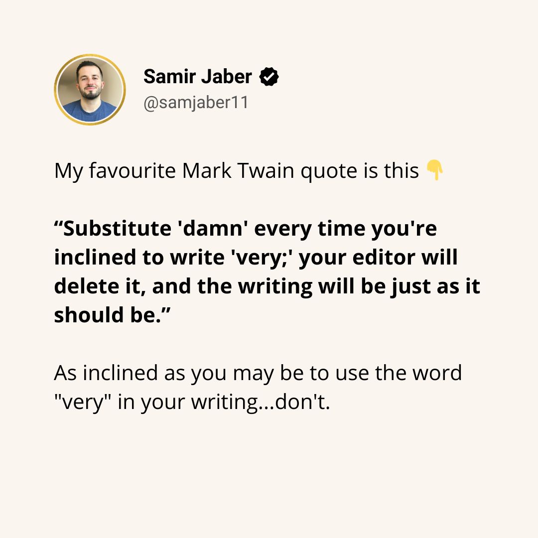 SamJaber11's tweet photo. How frequently do you use the word “very” in your writing?

Actually, there’s always a better word to put instead.

Try it. For example:
- very nice ➡️ exquisite
- very happy ➡️ ecstatic
- very tired ➡️ exhausted
…
What do you think? https://t.co/t0DsFrgtB3
