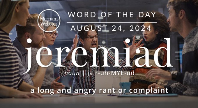 Merriam-Webster Word of the Day August 24, 2024 'jeremiad' noun | jair-uh-MYE-ud "a long and angry rant or complaint"  Background Image: A meeting where people are yelling at each other