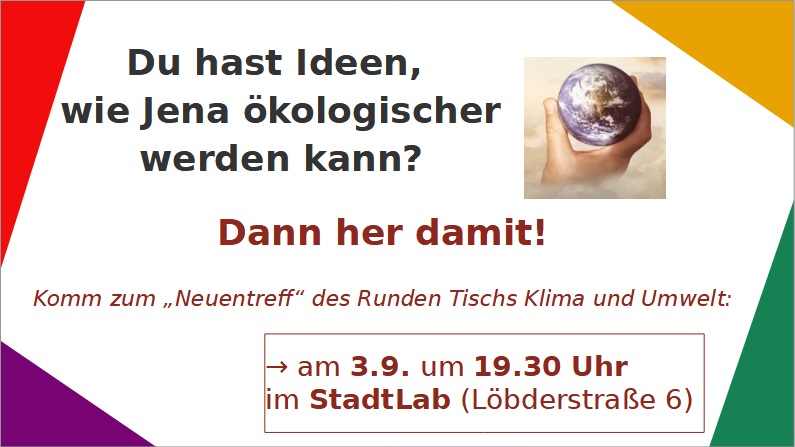 🌍 Wir starten in die neue Saison und warten auf DEINE Ideen für ein #nachhaltig|es und #klimagerecht|es #Jena!

🌱 Willst du dich aktiv in die Stadtpolitik einbringen? Dann komm zu unserem „Neuentreff“!

📅 3.9., 19:30 Uhr
📍 StadtLab, Löbderstraße 6