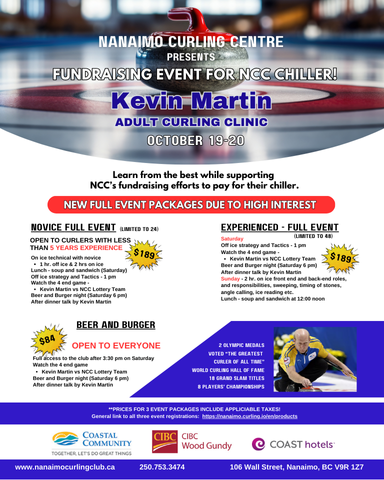 Nanaimo Curling Centre presents....
Kevin Martin Adult Curling Clinic - Oct. 19 -20. Learn from the best while supporting NCC's fundraising efforts to pay for their chiller.
NEW FULL EVENT PACKAGES DUE TO HIGH INTEREST, check out the poster for details.