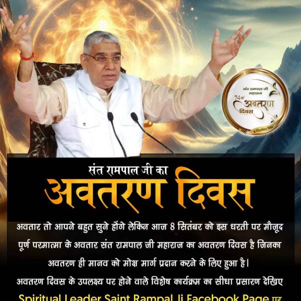 #SantRampalJi_AvataranDiwas 
संत रामपाल जी का अवतरण दिवस

धरती पर जब-जब बढ़े अधर्म का भार,
उस समय प्रकट हुआ दिव्य अवतार।

संत रामपाल जी के रूप में परमेश्वर कबीर जी अधर्म का नाश कर धर्म व शांति की स्थापना के लिए अवतरित हो चुके हैं, जिनका अवतरण दिवस आज 8 सितंबर को मनाया जा रहा है।