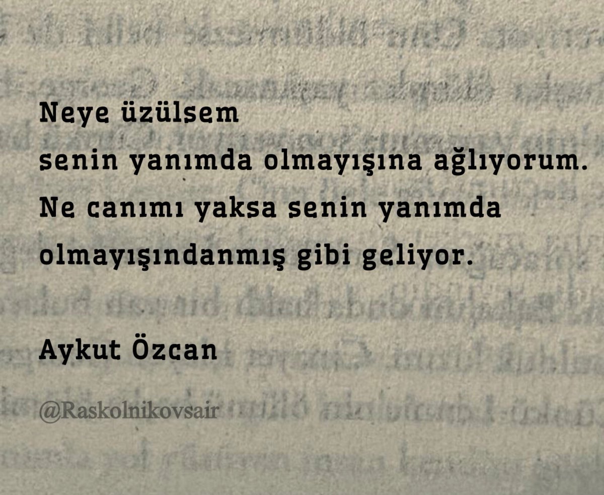 Neye üzülsem 
senin yanımda olmayışına ağlıyorum.
Ne canımı yaksa senin yanımda 
olmayışındanmış gibi geliyor.

Aykut Özcan