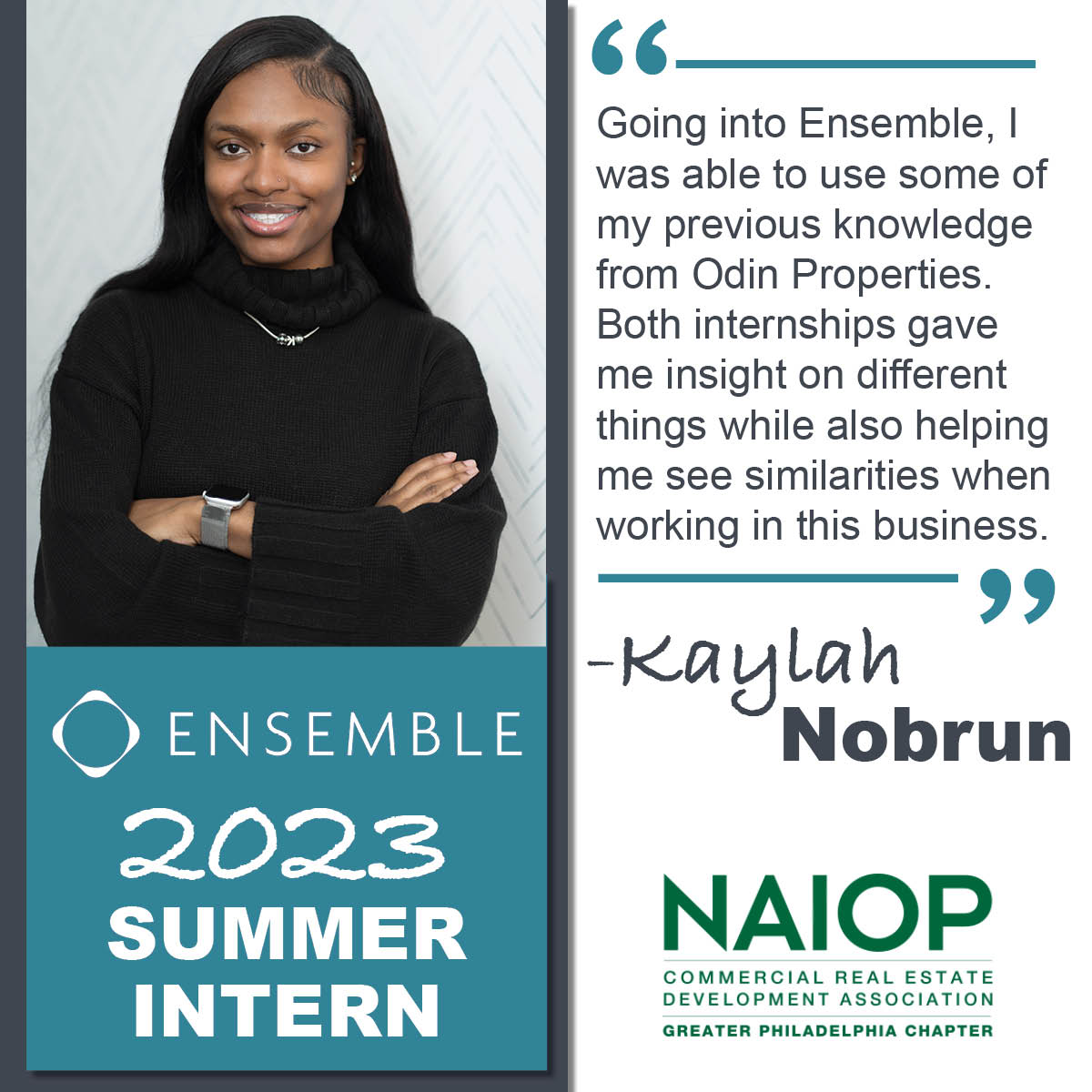 Kaylah Nobrun recently completed a summer internship with <a href="/EnsembleCRE/">Ensemble Investments, LLC</a>, expanding on the skills she learned during last year’s summer internship with <a href="/OdinProp/">Odin Properties</a>. She is a junior at <a href="/WCUofPA/">West Chester University</a> majoring in business management. Congrats, Kaylah!