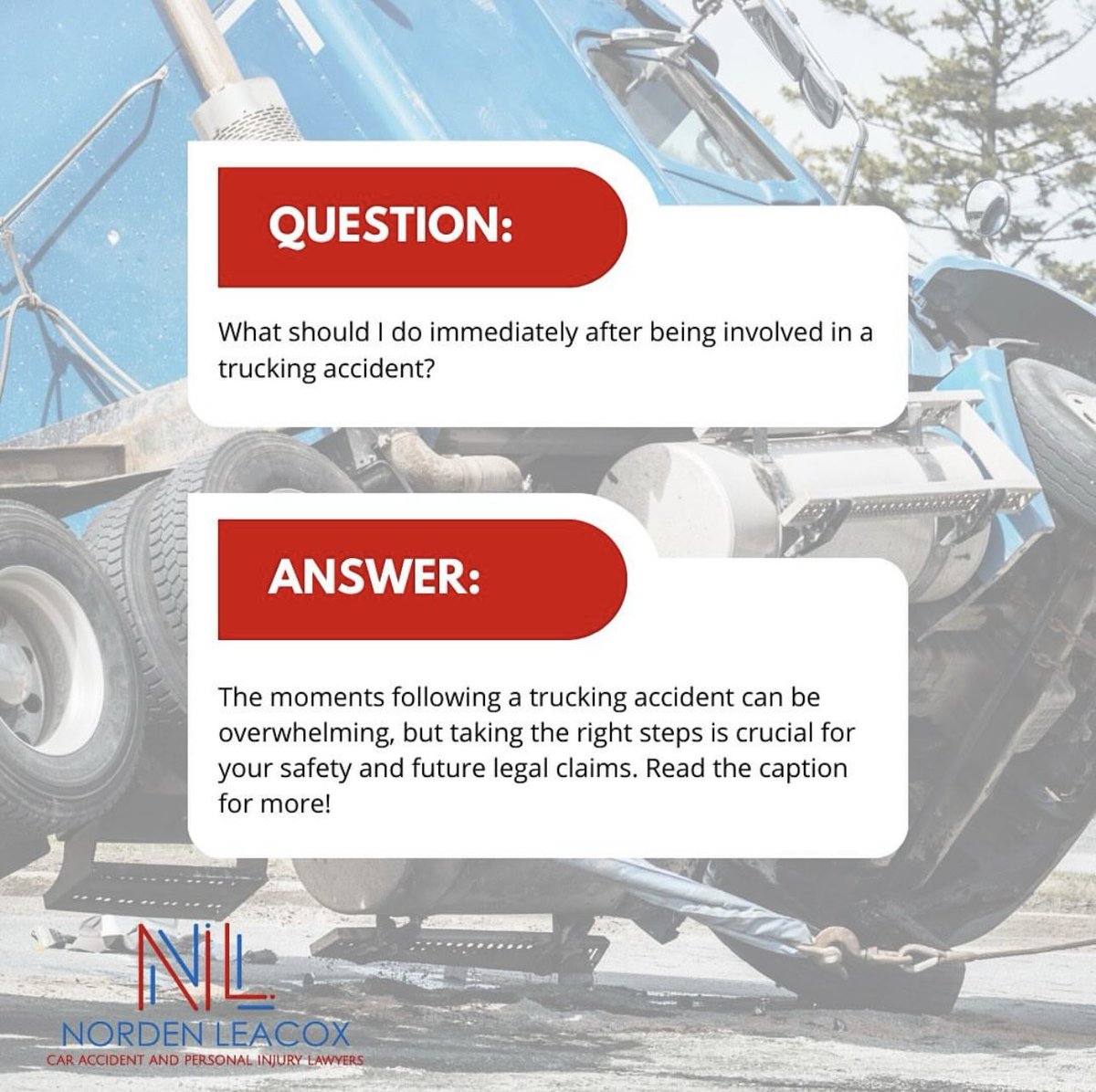 🚛💥 Involved in a Trucking Accident? Here’s What to Do:

Ensure Safety: Move to a safe spot if possible and check for injuries. Call 911 for help. 🚑

Seek Medical Attention: Even if you feel fine, get checked out. 🏥

Document the Scene: Snap photos and videos of the accident