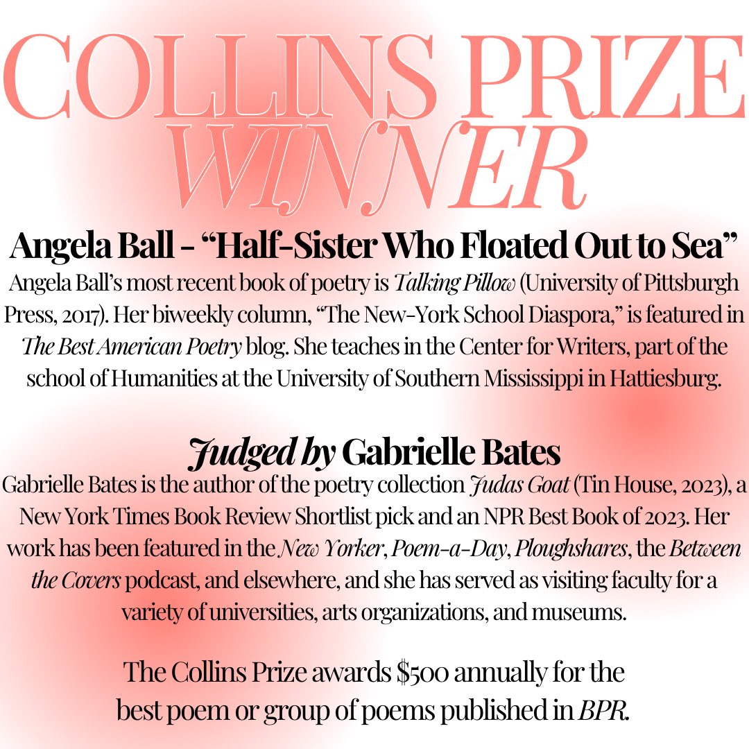 COLLINS PRIZE WINNER

Angela Ball - "Half-Sister Who Floated Out to Sea" Angela Ball's most recent book of poetry is TALKING PILLOW (University of Pittsburgh Press, 2017). Her biweekly column, "The New-York School Diaspora," is featured in The Best American Poetry blog.