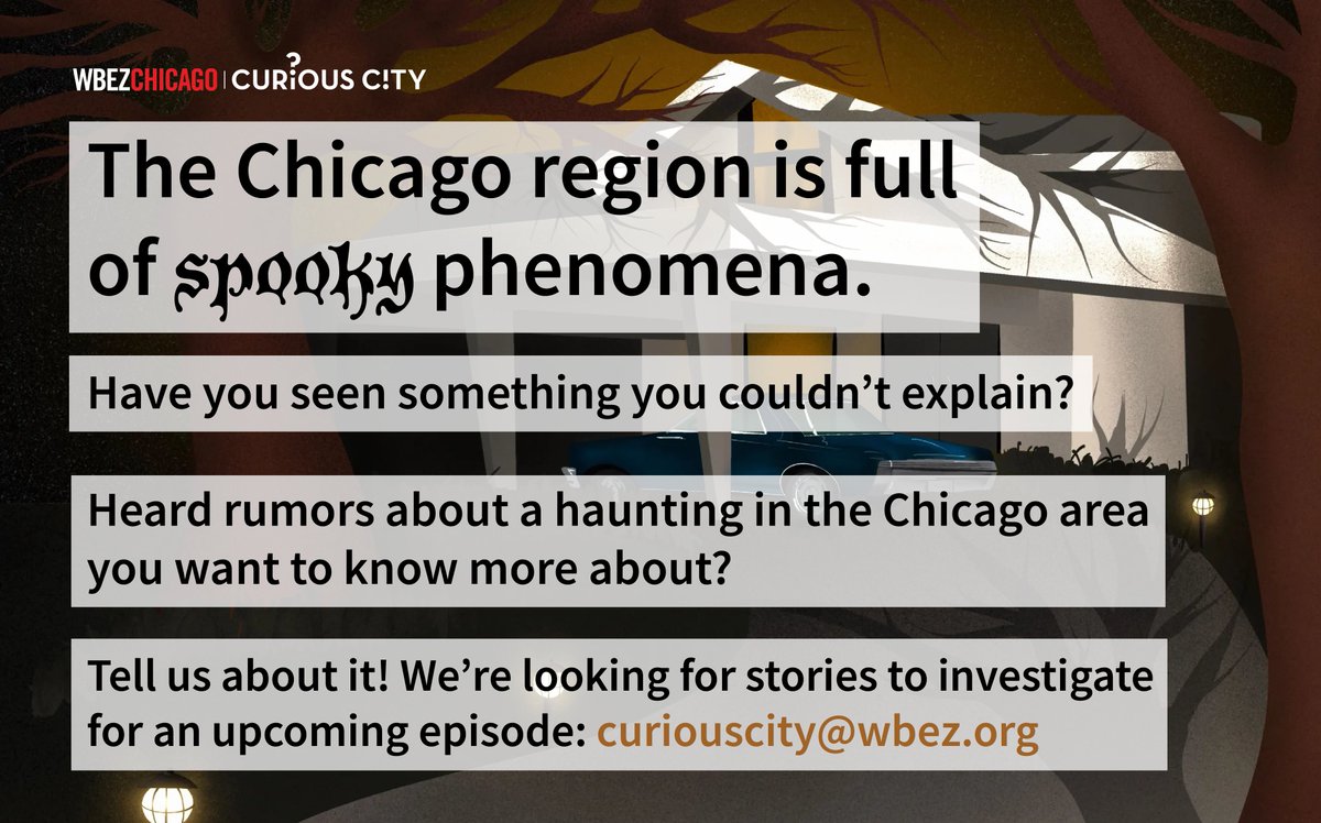 Curious City (@wbezcuriouscity) on Twitter photo We're looking for spooky stories to investigate for an upcoming episode. Have you experienced something you couldn't explain? Heard rumors about a historical haunting in the Chicago area? Fill out our form, or write to us curiouscity@wbez.org 📬👻 trib.al/HMEKL3L We're looking for spooky stories to investigate for an upcoming episode. Have you experienced something you couldn't explain? Heard rumors about a historical haunting in the Chicago area? Fill out our form, or write to us curiouscity@wbez.org 📬👻 trib.al/HMEKL3L