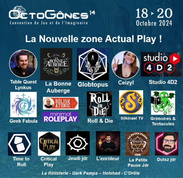 C'est quasi tout l'ACTUAL PLAY francophone qui vient à OctoGônes !  <a href="/rollordie_jdr/">Roll or Die JDR</a> <a href="/Lynkus_/">Lynkus 🎲</a> <a href="/BonneAubergeJDR/">La Bonne Auberge</a> <a href="/Ceizyl1/">Ceizyl 💗</a> <a href="/Studio4D2/">Studio 4D2</a> <a href="/GeekFabula/">Geek Fabula</a> <a href="/DamienColtice/">Damien Coltice 🎲 • #Rôliskatonic</a> <a href="/MinimalRoleplay/">Minimal Roleplay - Kickstarter live now🟢</a> <a href="/Silkinael/">SilkinaelTV</a> <a href="/GrimoiresT/">Grimoires & Tentacules</a> <a href="/Time_To_Roll/">Time To Roll</a> <a href="/criticalplayjdr/">Critical Play</a> <a href="/lenroleur/">L'enrôleur</a> <a href="/LPPJDR/">La petite pause JDR</a> <a href="/NDutsz_off/">Dutsz_jdr</a> <a href="/rolisterie/">La Rôlisterie</a> <a href="/holshad2/">Holshad</a>