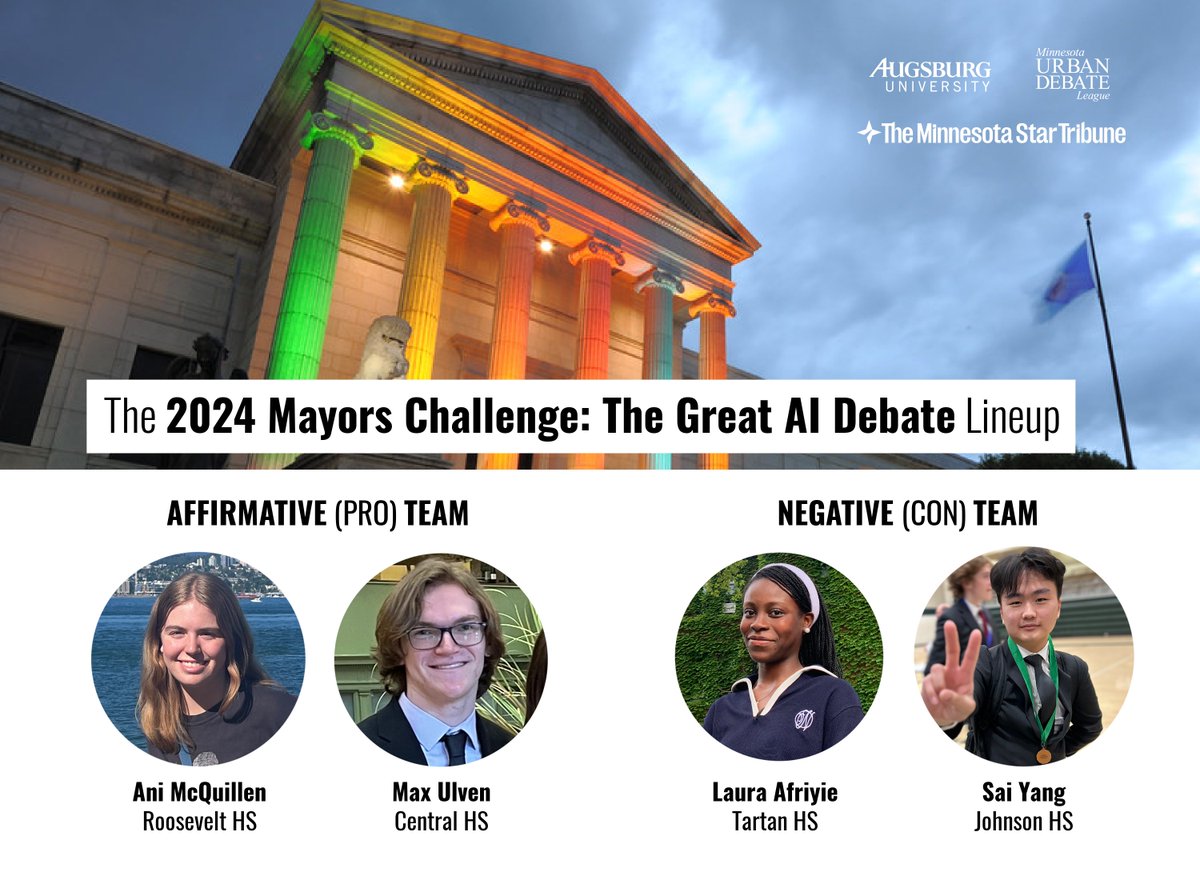 Send the best of luck to our students who will compete in the Mayors Challenge: The Great AI Debate!   

Ani McQuillen - <a href="/FollowTheTeddy/">Roosevelt HS</a> 
Max Ulven - <a href="/StPaulCentral/">Central High School</a> 
Laura Afriyie - <a href="/TartanHS/">Tartan High School</a> 
Sai Yang - <a href="/SPPS_News/">Saint Paul Public Schools</a> 

Join us at <a href="/artsmia/">Minneapolis Institute of Art</a> to cheer them on: mnudl.augsburg.edu/2024-mayors-ch…