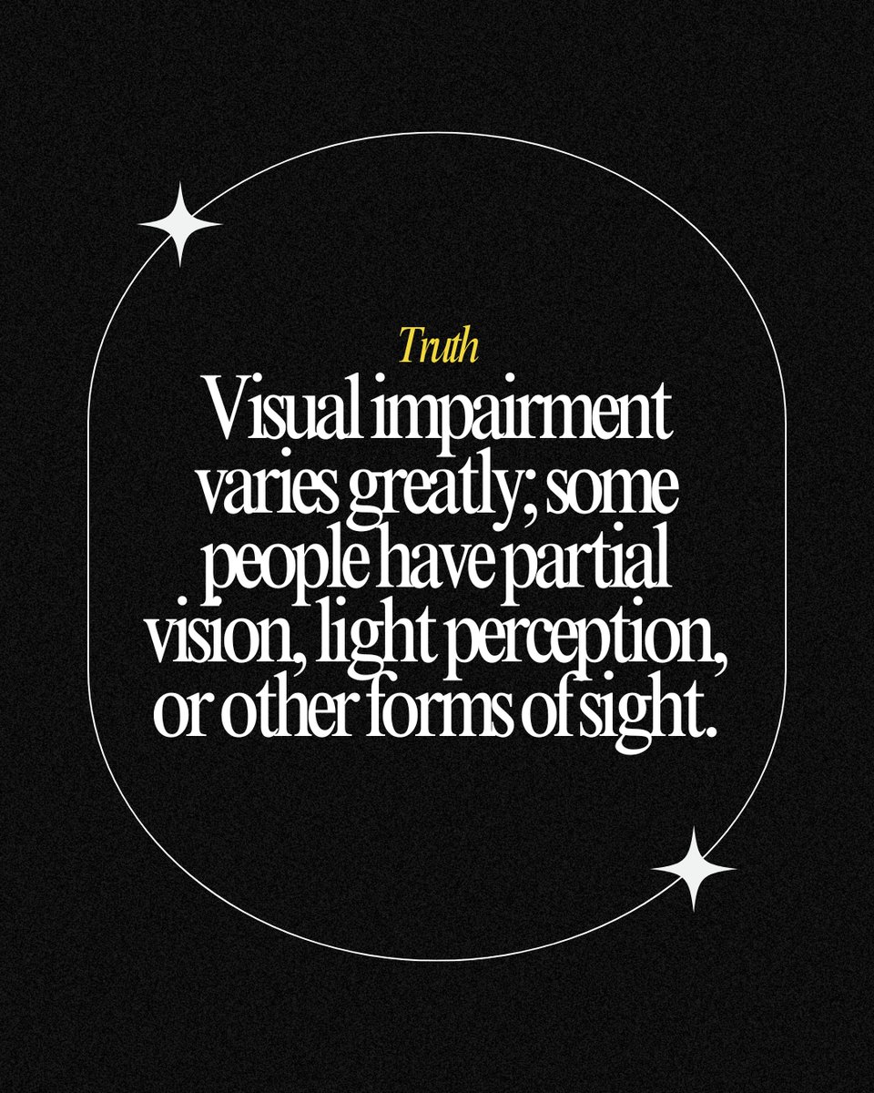Myth: All Blind People See Nothing
Truth: Visual impairment varies greatly; some people have partial vision, light perception, or other forms of sight.