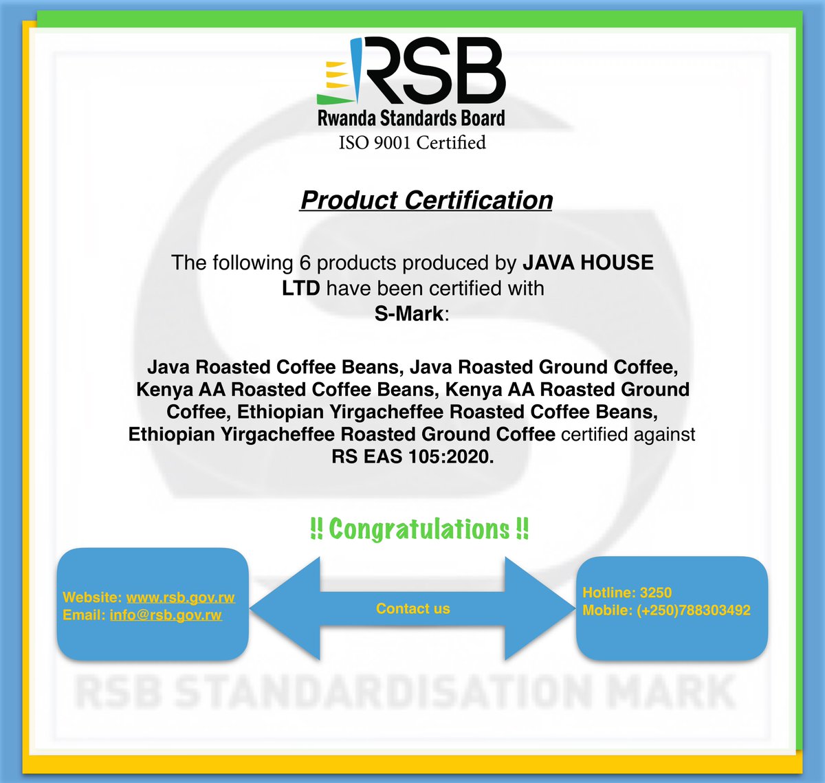 Rwanda Standards Board (@rwandastandards) on Twitter photo RSB is pleased to inform the public that the following 6 products by JAVA HOUSE Ltd have been certified with S-Mark.
CONGRATULATIONS! #RwOX
<a href="/MurenziRaymond/">Murenzi Raymond</a> <a href="/P_Sebahizi/">Prudence Sebahizi</a> <a href="/Rwandatrade/">Min of Trade |Rwanda</a>
<a href="/RwandaFDA/">Rwanda Food and Drugs Authority</a> <a href="/PSF_Rwanda/">PSF Rwanda</a> <a href="/RAMrwanda/">Rwanda Association of Manufacturers</a>
<a href="/SamKamugisha1/">Sam Kamugisha, PhD</a> <a href="/jpbajeneza/">Jean-Pierre Bajeneza</a> <a href="/AKajangwe/">Tony Kajangwe</a> <a href="/RwandAgriExport/">NAEB</a> RSB is pleased to inform the public that the following 6 products by JAVA HOUSE Ltd have been certified with S-Mark.
CONGRATULATIONS! #RwOX
<a href="/MurenziRaymond/">Murenzi Raymond</a> <a href="/P_Sebahizi/">Prudence Sebahizi</a> <a href="/Rwandatrade/">Min of Trade |Rwanda</a>
<a href="/RwandaFDA/">Rwanda Food and Drugs Authority</a> <a href="/PSF_Rwanda/">PSF Rwanda</a> <a href="/RAMrwanda/">Rwanda Association of Manufacturers</a>
<a href="/SamKamugisha1/">Sam Kamugisha, PhD</a> <a href="/jpbajeneza/">Jean-Pierre Bajeneza</a> <a href="/AKajangwe/">Tony Kajangwe</a> <a href="/RwandAgriExport/">NAEB</a>