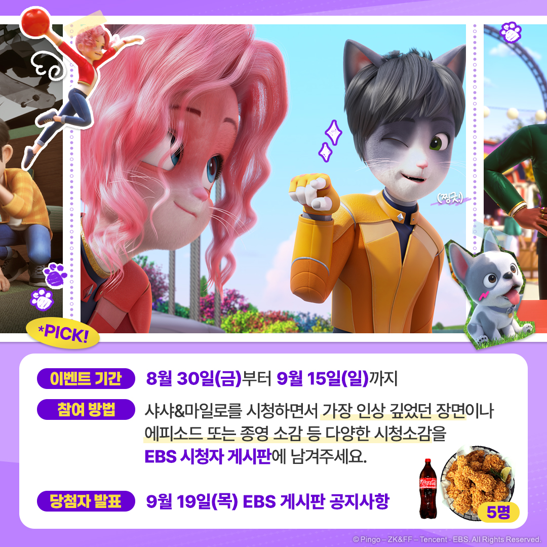 ⭐샤샤&amp;마일로를 재밌게 즐겨주신 여러분을 위해 준비한 깜짝 이벤트🤩  

그동안 <샤샤&amp;마일로>  시청하면서  가장 인상 깊었던 장면이나 에피소드 또는 종영 소감 등  다양한 시청소감을 EBS 시청자 게시판에 남겨주세요✍  

참여하신 분들 중 추첨을 통해  총 다섯 분께 치킨을 선물로