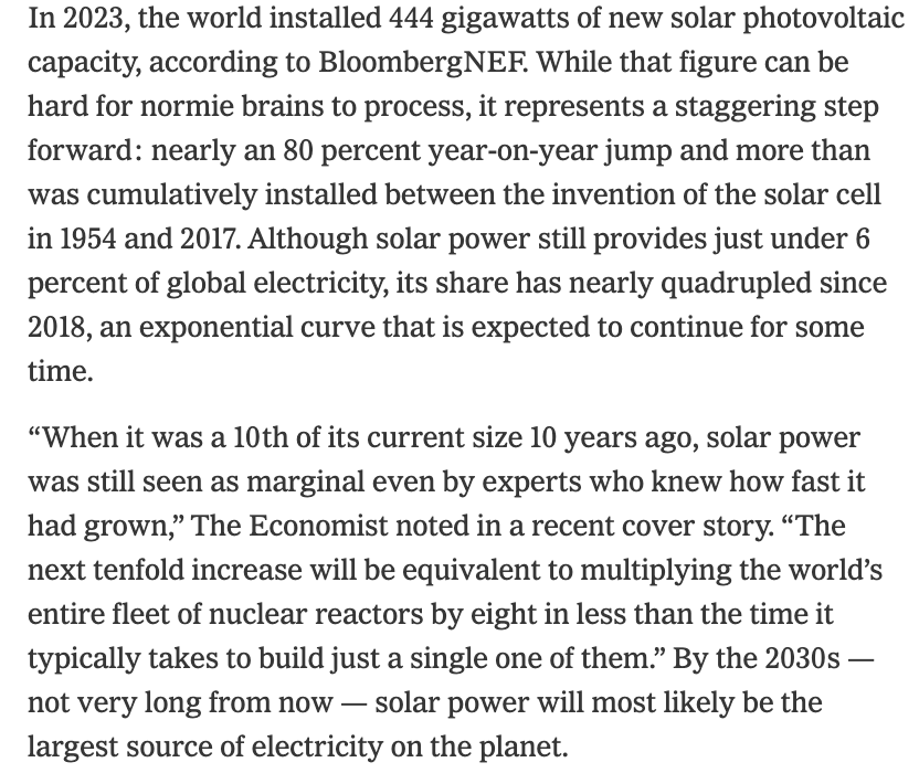 Solar power increased 10X in the last 10 years.

It is on pace to increase ~10X within another 10 years.

The will be the equivalent of multiplying the entire world’s fleet of nuclear reactors by 8x in less than the time it takes to build ... one nuclear reactor.