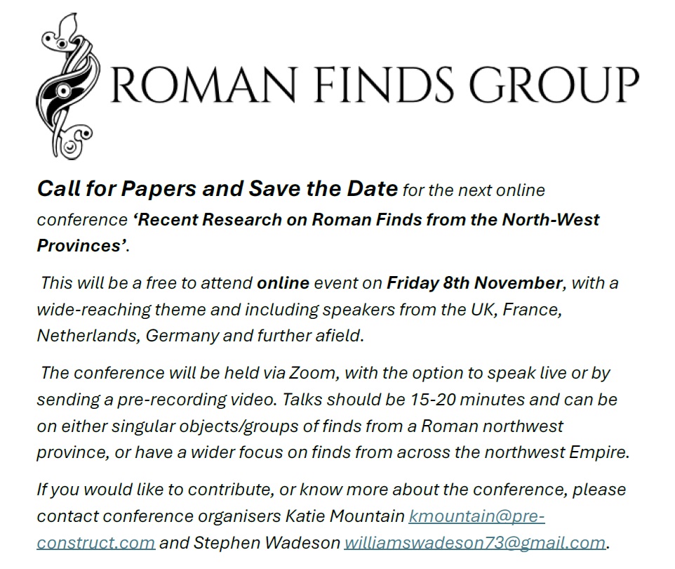 Call for Papers for the next online conference ‘Recent Research on Roman Finds from the North-West Provinces’. A free online event on Friday 8th November. 
To contribute, or know more  Katie Mountain kmountain@pre-construct.com and Stephen Wadeson williamswadeson73@gmail.com.
