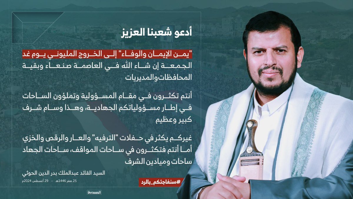 السيد القائد: أدعو شعبنا العزيز "يمن الإيمان والوفاء" إلى الخروج المليوني يوم غد الجمعة إن شاء الله في العاصمة صنعاءوبقيةالمحافظات والمديريات
أنتم تكثرون في مقام المسؤولية وتملؤون الساحات في إطار مسؤولياتكم الجهادية، وهذا وسام شرف كبير وعظيم 
#سنفاجئكم_بالرد
#سيد_القول_والفعل
