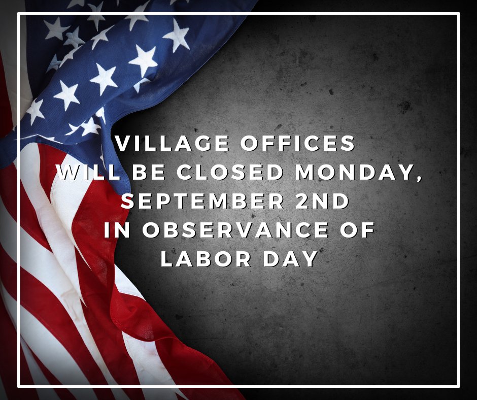Village offices will be closed Monday, September 2nd, in observance of Labor Day.

Please Note: There will be NO refuse pickup on Monday, September 2nd. Collection will be one day later than your usual collection for the remainder of the week.