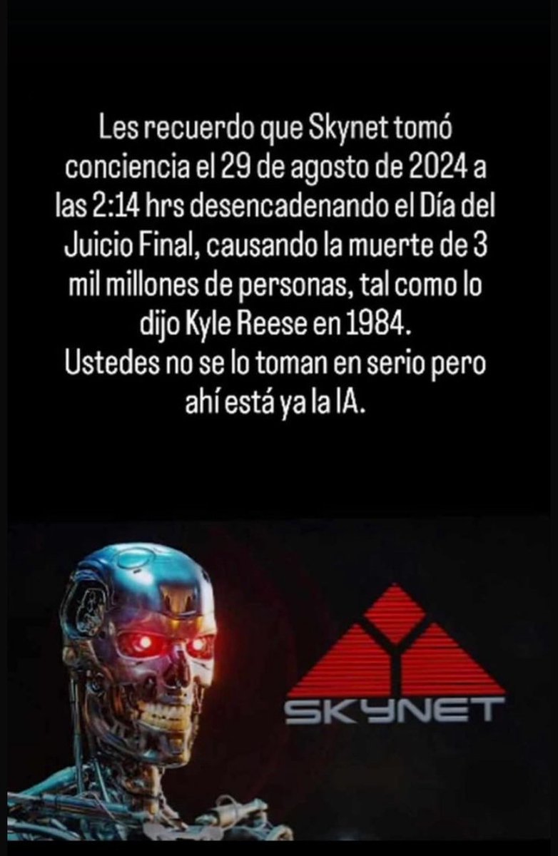 u2angvila's tweet photo. #Atencion Les recuerdo que #Skynet tomó conciencia el #29deAgosto de #2024 a las 2:14hrs desencadenando el #DíadelJuicio #Final, causando la muerte de #3mil millones de personas, tal como lo dijo #KyleReese en 1984. Ustedes no se lo toman en serio pero ahí está ya la #IA. https://t.co/xS299kg81X