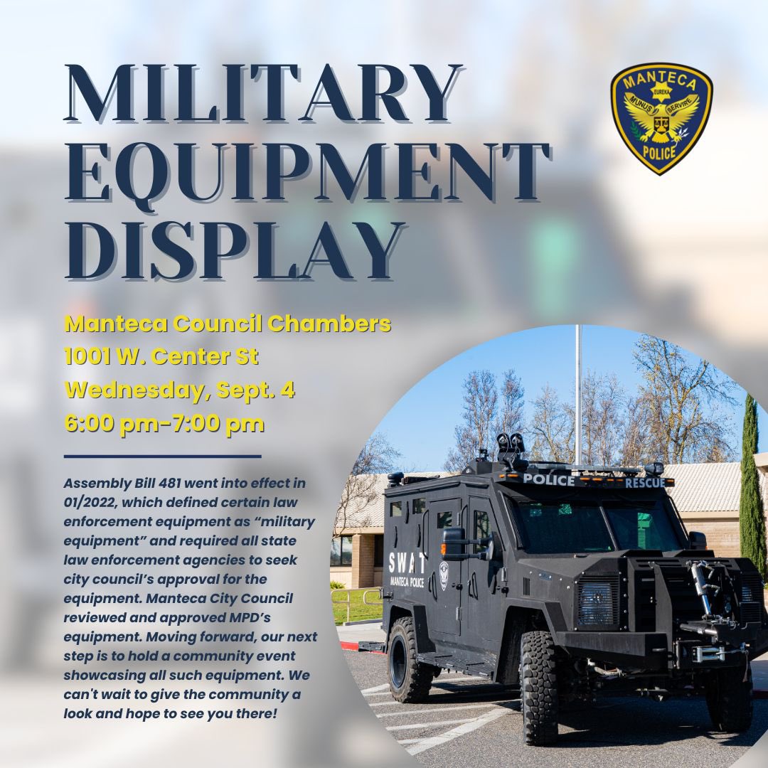 Join us on Wednesday, Sept. 4th, from 6:00 pm to 7:00 pm at the Manteca Council Chambers for a special Military Equipment Display. 

This event is part of our ongoing commitment to transparency and community engagement, following the implementation of Assembly Bill 481.