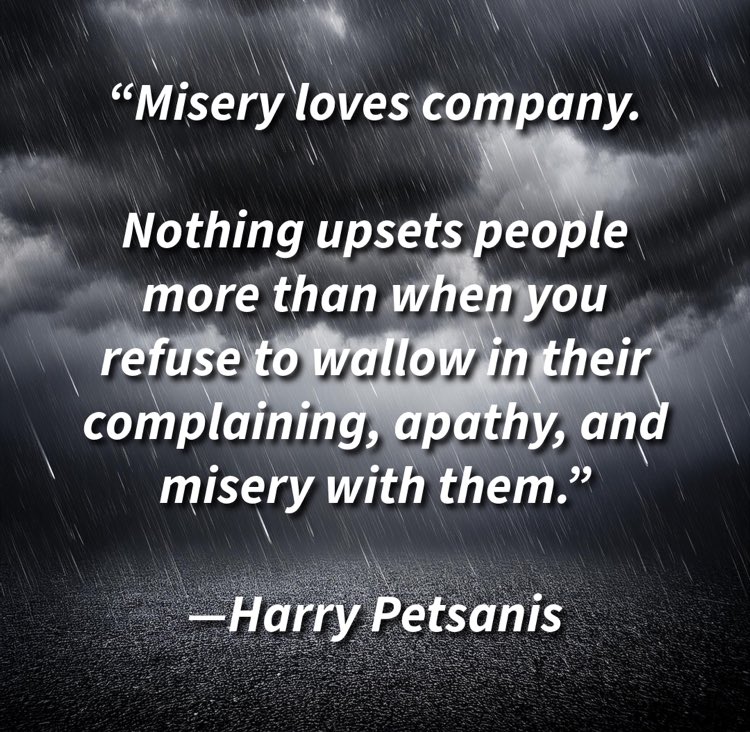harrypetsanis's tweet image. “Misery loves company.

Nothing upsets people more than when you refuse to wallow in their complaining, apathy, and misery with them.”

—Harry Petsanis

#Misery  
#PositiveMindset  
#AvoidNegativity  
#SelfEmpowerment
#Mindset
#MindsetCoach
#MindsetMentalist

&quot;Overcoming Above…