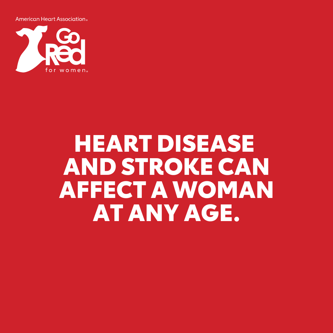 Heart disease and stroke can affect a woman at any age, making it vital for all women to understand their personal risk factors and family history. Women can also experience unique life events that can impact their risk, including pregnancy and menopause.