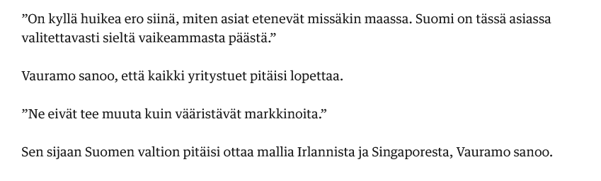 Vihdoinkin joku yritysjohtaja sanoo tämän ääneen (Kauppalehdessä). Fokus pitäisi olla lupaprosessien sujuvuudessa, yhteisöverossa, työperäisen maahanmuuton helpottamisessa. #yritystuet