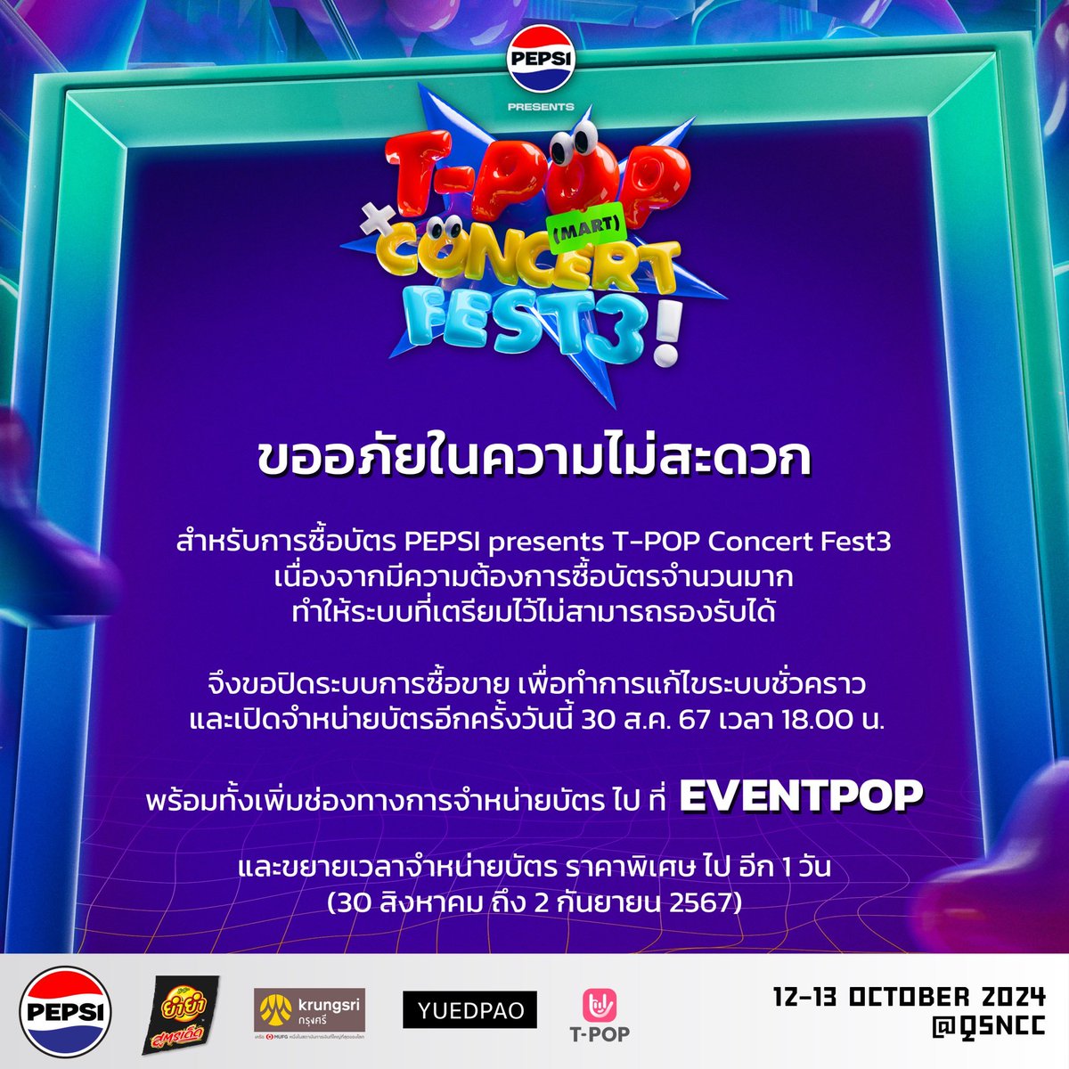 StageTpop's tweet photo. ℹ️แจ้งประกาศเรื่องการจำหน่ายบัตร PEPSI Presents TPOP Concert Fest 3 

ขออภัยในความไม่สะดวก
สำหรับการซื้อบัตร PEPSI Presents TPOP Concert Fest 3
เนื่องจากมีความต้องการซื้อบัตรจำนวนมาก
ทำให้ระบบที่เตรียมไว้ไม่สามารถรองรับได้

จึงขอปิดระบบการซื้อขาย
เพื่อทำการแก้ไขระบบชั่วคราว
และเปิดจำหน่ายบัตรอีกครั้งวันนี้ 30 ส.ค. 67 เวลา 18.00 น. 

พร้อมทั้งเพิ่มช่องทางการจำหน่ายบัตร ไป ที่ EVENTPOP 

และขยายเวลาจำหน่ายบัตร ราคาพิเศษ ไป อีก 1 วัน (30 สิงหาคม ถึง 2 กันยายน 2567)

---------

We apologize for the inconvenience regarding the purchase of tickets for PEPSI Presents T-POP Concert Fest 3. Due to high demand, the system could not handle the volume of transactions.

As a result, we have temporarily suspended ticket sales to fix the system.  Ticket sales will resume August 30, 2024 at 6:00 PM. 

Additionally, we will expand the ticket sales channel to EVENTPOP and extend the special ticket price period for an additional day (from August 30, 2024 to September 2, 2024).

#PEPSIpresentsTpopconcertfest3
#TPOP