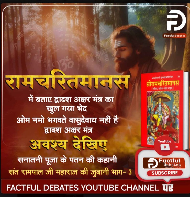 रामचरित मानस में बताए द्वादश अक्षर मंत्र का खुल गया भेद।
ओम नमो भगवते वासुदेवाय नहीं है द्वादश अक्षर मंत्र।
अवश्य देखिए सनातनी पूजा के पतन की कहानी संत रामपाल जी महाराज की जुबानी भाग - 3 Factful Debates YouTube Channel पर