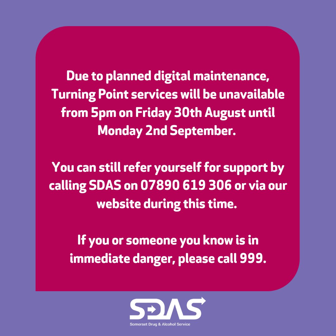 Due to planned maintenance, Turning Point services will be unavailable from 5pm on Fri 30th Aug until Mon 2nd Sept. You can still get support by calling SDAS on 07890 619 306 or via our website during this time. If you or someone you know is in immediate danger, please call 999.