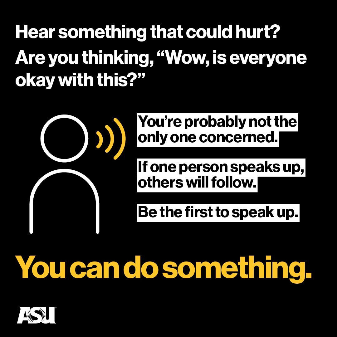 Hear something that could hurt? That’s not okay. As prosocial bystanders, it’s important to say something. Odds are, you are not the only person thinking what was said was not okay. Once you speak up, others will follow. Use your voice to make a difference. You can do something!