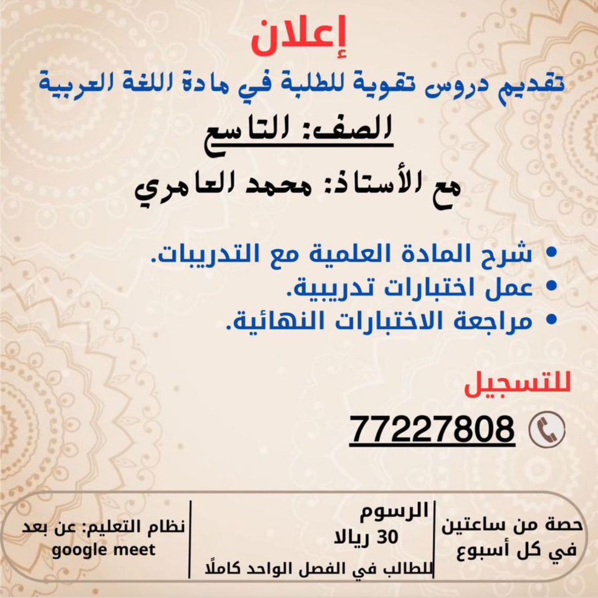 #إعلان
تقدیم دروس تقوية للطلبة في مادة اللغة العربية
الصف التاسع
مع أ.محمد العامري
شرح المادة العلمية مع التدريبات
عمل اختبارات تدريبية
مراجعة الاختبارات النهائية
للتسجيل 77227808
▪︎حصة من ساعتين في كل أسبوع
▪︎الرسوم 30 ريالا للطالب في الفصل الواحد كاملا
عن بعد google meet