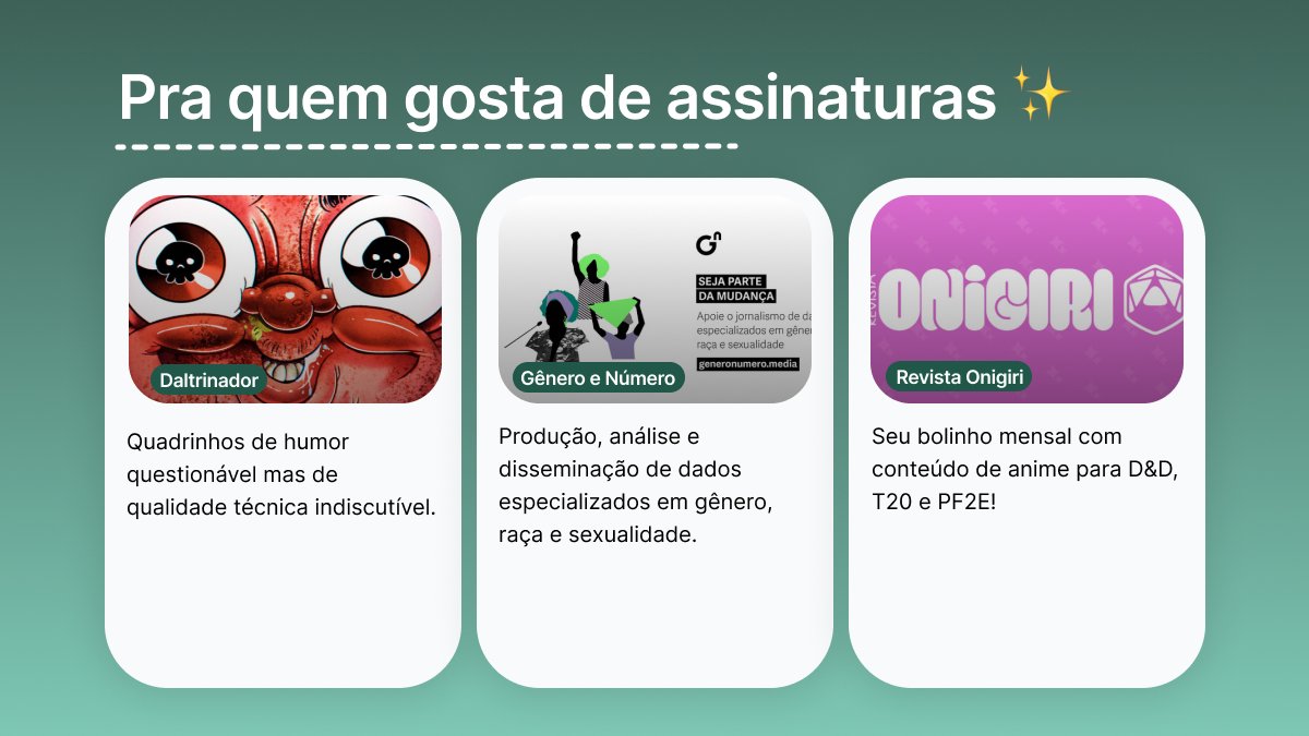 Catarse (@catarse) on Twitter photo E, por último, mas nunca menos importante: bora apoiar artistas e causas incríveis por meio das assinaturas? 🥳
Conheça as assinaturas:
Daltrinador (<a href="/DaltonVaz/">Dalton Vaz</a>): catarse.me/daltrinador?re…
Gênero e Número (<a href="/generonumero/">Gênero e Número</a>): catarse.me/generonumero?r…
Revista Onigiri (<a href="/RevistaOnigiri/">Revista Onigiri 🍙</a>): E, por último, mas nunca menos importante: bora apoiar artistas e causas incríveis por meio das assinaturas? 🥳
Conheça as assinaturas:
Daltrinador (<a href="/DaltonVaz/">Dalton Vaz</a>): catarse.me/daltrinador?re…
Gênero e Número (<a href="/generonumero/">Gênero e Número</a>): catarse.me/generonumero?r…
Revista Onigiri (<a href="/RevistaOnigiri/">Revista Onigiri 🍙</a>):