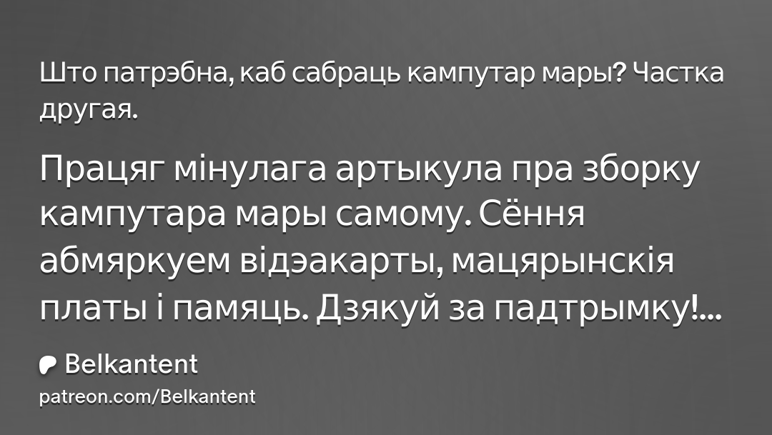 Толькі што выйшаў свежы выпуск другой часткі артыкула пра зборку кампутара самому. Крыху прыкра, што нават бясплатна на Patreon падпісалася толькі пяцёра, хоць інфа эксклюзіўная і па-беларуску, таму калі хто можа хоць інфармацыйна падтрымаць, буду вельмі ўдзячны. Спасылка⬇️