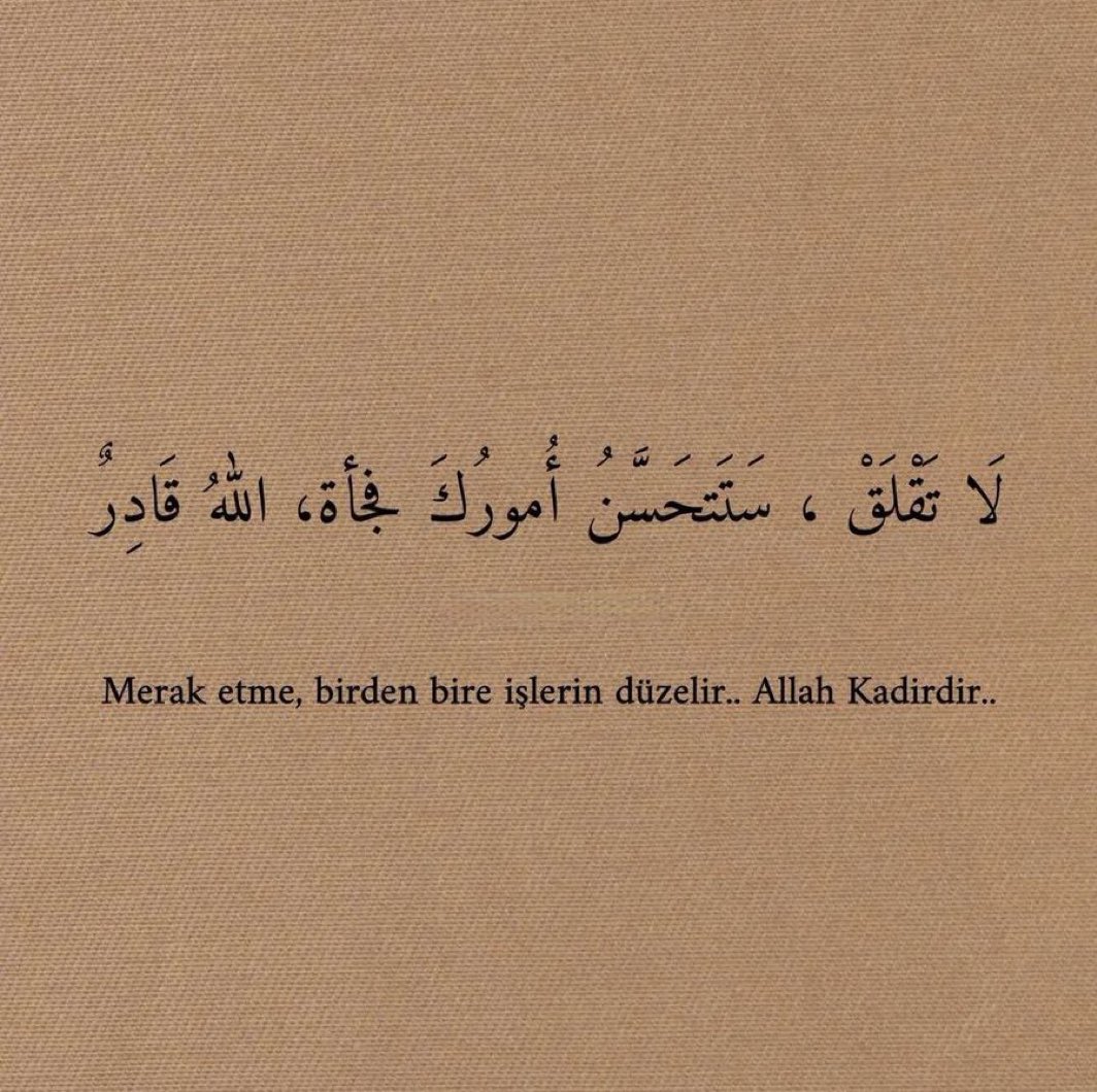 Merak etme, birden bire işlerin düzelir.. Allah kadirdir..