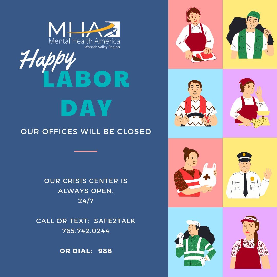 Our offices will be closed in observance of Labor Day on Monday September 2nd. 

REMEMBER: Our CRISIS CENTER is here for you 24/7

Call 988 or our Local Line: 765.742.0244  (talk or text SAFE2TALK)

We wish you a safe and relaxing holiday!