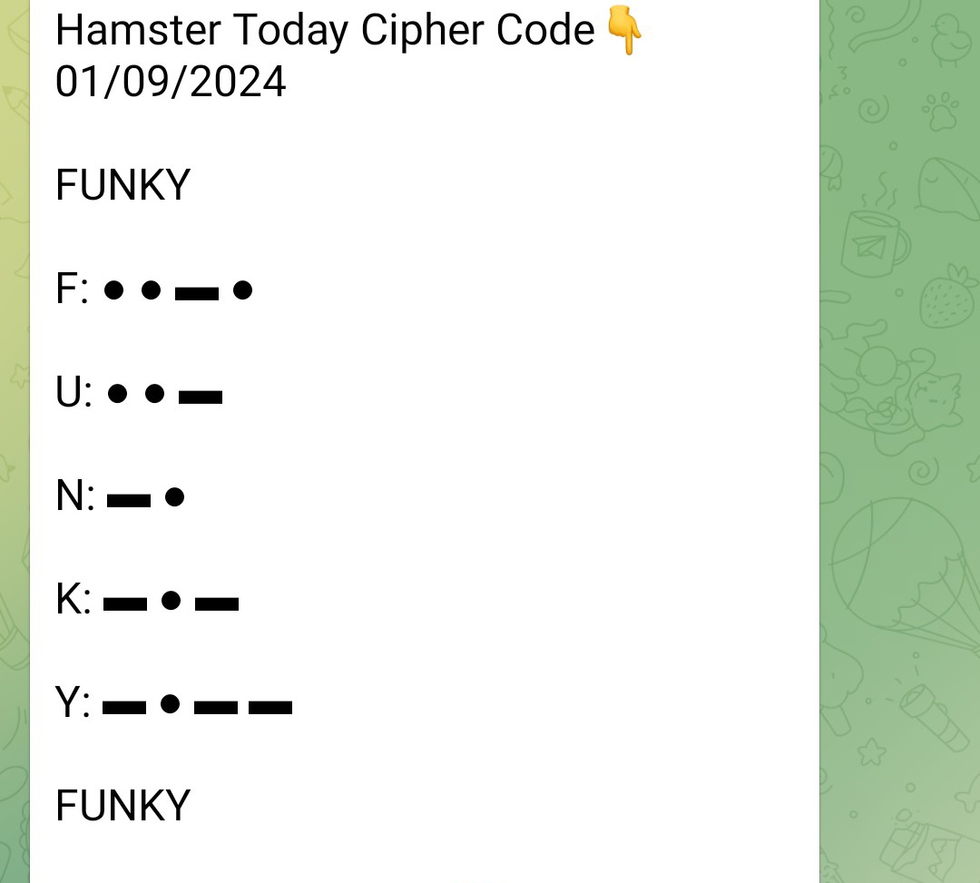 Hamster kombat All in one‼️
1/09/2024

✅Daily combo
✅Daily cipher
✅Mini game

👍 Cipher: 

FUNKY

F: ● ● ▬ ●

U: ● ● ▬

N: ▬ ●

K: ▬ ● ▬

Y: ▬ ● ▬ ▬

🐹 #hamsterkombat #HAMSTER #dailycombo #minigame