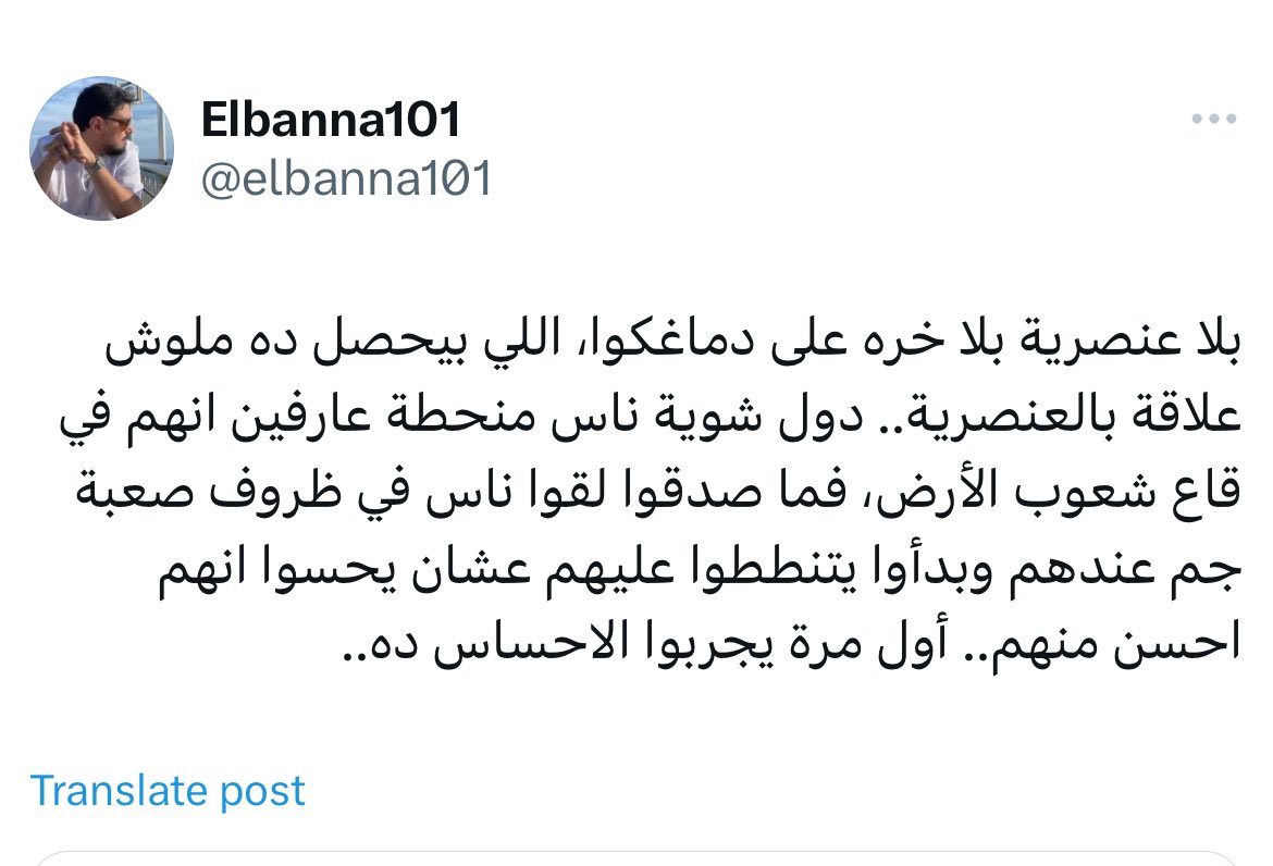 لمّا بيشوفوا حد صاحب بشرة سمرا، اوتوماتيك بيفتكروه سوداني و يبدأو يطلقوا أمراضهم عليه، 

كلام كابتن عمرو البنا هنا هو الخُلاصة.
