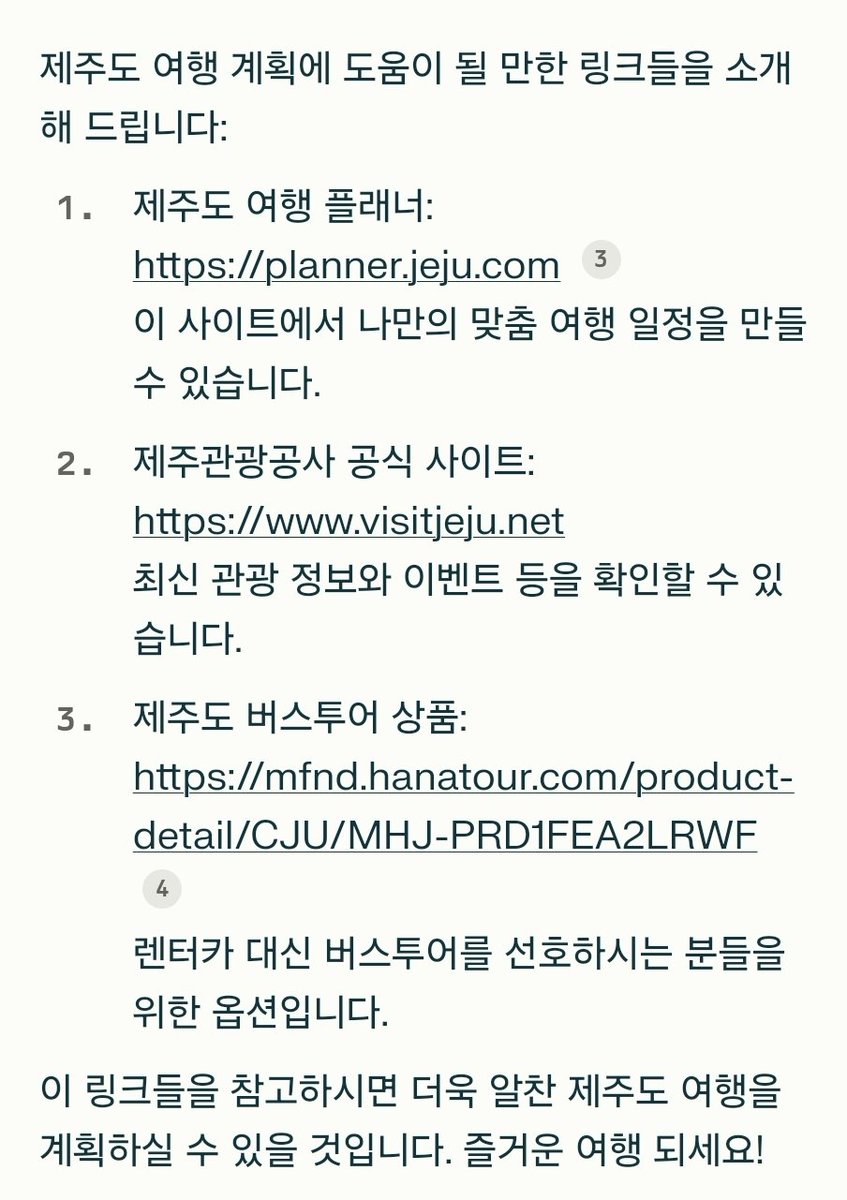 haedall_e's tweet photo. AI에 검색을 달았다? : 젠슨 황도 쓰는 퍼플렉시티 

AI에 검색기능이 들어간 퍼플렉시티 무엇이 좋을까요? 제주도 3박 4일 여행을 계획한다 생각해볼게요

1. 정리된 답변을 보여줘요
- 기존 구글 검색은 숙소는 어디가 좋고, 관광지는 어떻고, 맛집 등 
각각 정보를 따로따로 검색해야 했어요. 

- 하지만 퍼플렉시티는 제주도 3박 4일 여행 계획을 세워달라고 하면. 알아서 계획을 세워줍니다. 

2. 대화 형식으로 질문을 할 수 있어요
- 답변이 부족하다 느끼면 부족한 부분을 질문할 수 있어요
- 그러면 퍼플렉시티는 그에 대해 답변을 정리해줘요

3.출처를 밝혀줘요.
- 답변을 어디서 가져왔는지 해당 링크를 같이 줍니다.
- 따라서 리서치 작업을 할 때 시간을 절약할 수 있어요
