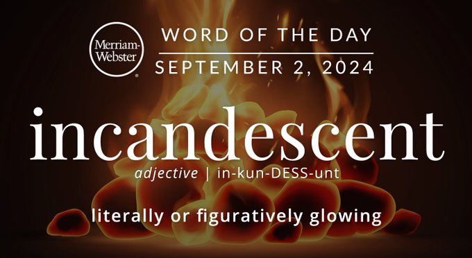 Merriam-Webster Word of the Day September 2, 2024 'incandescent' adjective | in-kun-DESS-unt "literally or figuratively glowing" Background Image: a fire