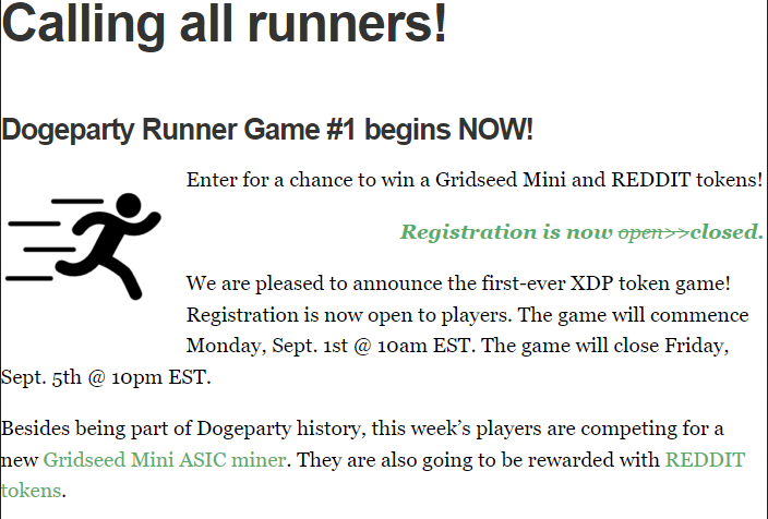 dogermint's tweet photo. Yesterday was the 10-year anniversary of the 1st @DogepartyRunner game. This marked the first instance of cryptographic tokens being used in online gameplay.

The 1st game consisted of 4 players trying to solve 5 individualized puzzles that could only be unlocked by buying & sending a RUNNER token to the game address.

Once the correct answer was submitted via website form, RUNNER tokens would be returned to the winners, which they could use to advance to the next puzzle.

The game had one winner, who correctly solved all 5 puzzles & won the grand prize of an ASIC miner. All game participants received extra tokens "for playing and helping sort the gameplay out."

According to @LiteBitCo,

"We created this game to be an exciting way to buy, trade and leverage Dogeparty tokens and earn a 
chance to win exciting prizes. 

The game play is based on a good, old fashioned cyberhunt. Players will have the chance to win brand-new electronics, miners, gift cards and much more."

The game was relaunched in 2022 and a redevelopment appears to be in the works. 

The first game of Dogeparty Runner was truly a formative moment in expanding blockchain utility; a functional prototype for things to come well beyond its time.