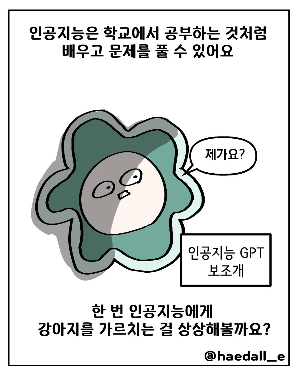 haedall_e's tweet photo. 인공지능은 모르는 걸 어떻게 학습할까? 

1) 최대한 많은 자료를 준다
- 강아지 사진을 많이 줍니다

2) 자료에서 패턴을 파악한다
- 강아지의 공통적인 특성을 파악해요
- 다리는 4개, 눈은 동그랗다는 특성 파악

3) 패턴을 통해 자료를 학습한다
- 배운 패턴을 통해 여러 동물 사이에서도 강아지를 구별할 수 있어요

최대한 간략하게 설명했습니다.
다음에는 조금 더 자세한 설명으로 찾아 뵙겠습니다. 

#AI #AI툰 #해달리