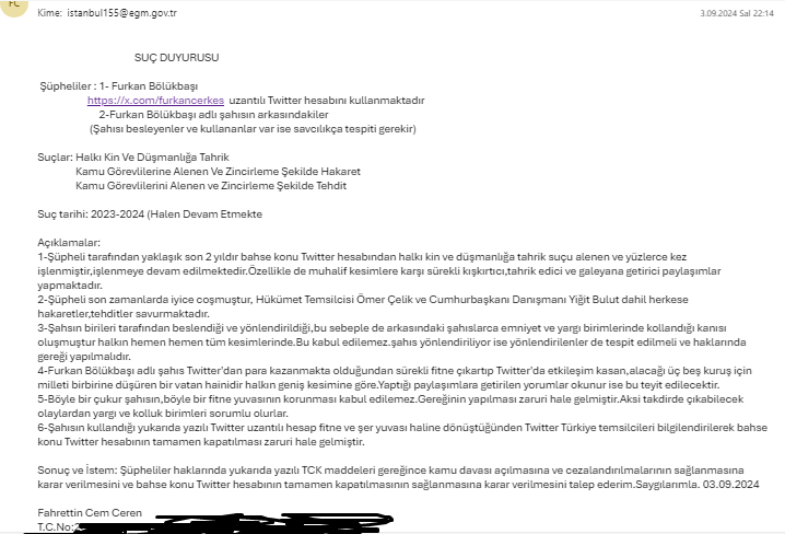 Cem Ceren (@cemceren0110) on Twitter photo Furkan Bölükbaşı <a href="/furkancerkes/">Furkan Bölükbaşı</a> hakkında suç duyurusunda bulundum.
Taleplerim:
1-Hapis cezası
2-Şahsın Twitter hesabının tamamen kapatılmasının sağlanması
3-Şahsın arkasında birileri var ise tamamının tespiti ve haklarında gereği Furkan Bölükbaşı <a href="/furkancerkes/">Furkan Bölükbaşı</a> hakkında suç duyurusunda bulundum.
Taleplerim:
1-Hapis cezası
2-Şahsın Twitter hesabının tamamen kapatılmasının sağlanması
3-Şahsın arkasında birileri var ise tamamının tespiti ve haklarında gereği
