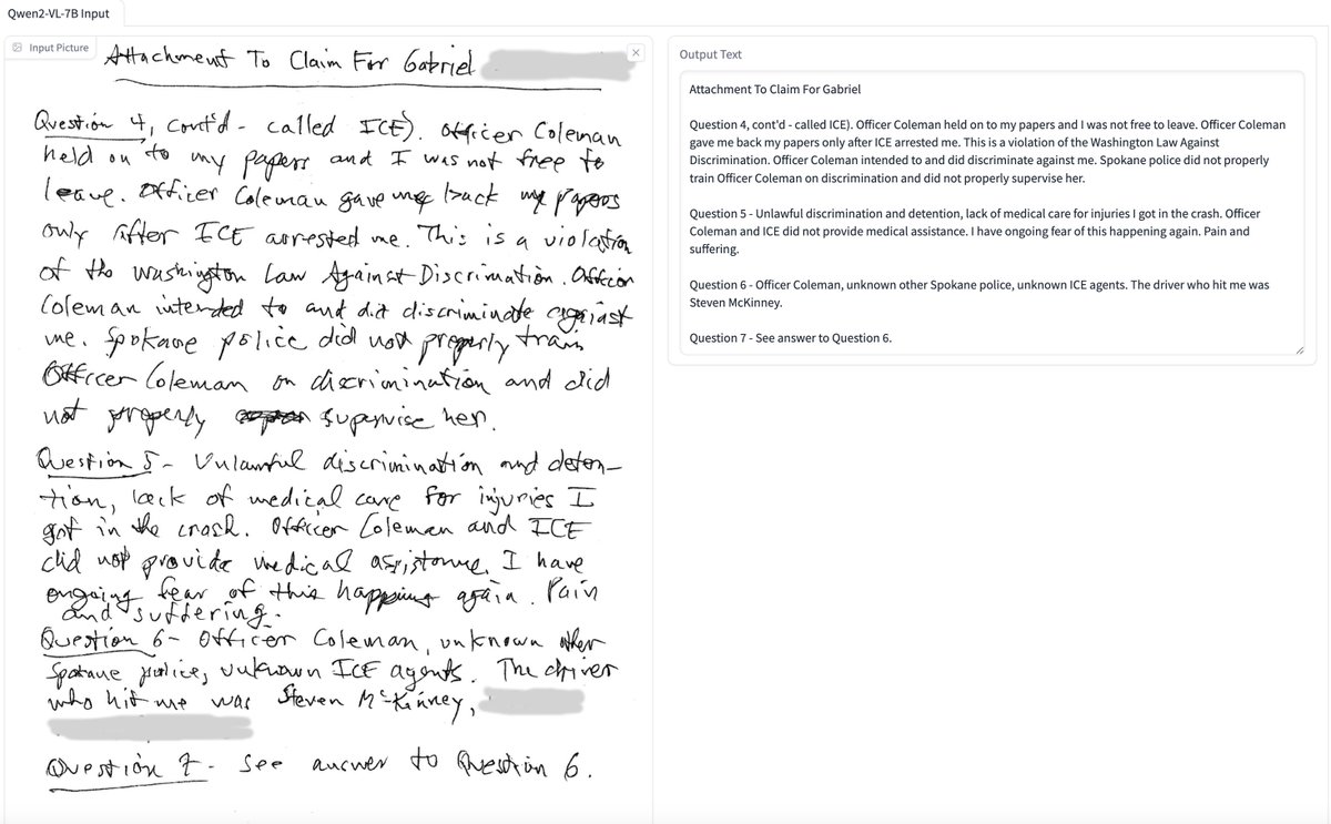 Dylan Freedman (@dylfreed) on Twitter photo The new Qwen2-VL-7B Instruct model gets *100%* accuracy extracting text from this handwritten document. This is the first open weights model (Apache 2.0) that I've seen OCR this accurately. (Thank you <a href="/fdaudens/">Florent Daudens</a> for the tip!)
huggingface.co/spaces/Ganymed… The new Qwen2-VL-7B Instruct model gets *100%* accuracy extracting text from this handwritten document. This is the first open weights model (Apache 2.0) that I've seen OCR this accurately. (Thank you <a href="/fdaudens/">Florent Daudens</a> for the tip!)
huggingface.co/spaces/Ganymed…