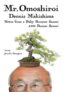 Mr. Omoshiroi: Notes from a Baby Boomer Sansei and Bonsai Sensei – now available for purchase at: ow.ly/Le8450TeVx0.
.
.
.
Author: Dennis Makishima with Jennifer Hasegawa
Cover Design:  Noreen Rei Fukumori